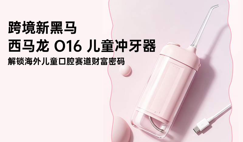 跨境新黑马｜西马龙 O16 儿童冲牙器，解锁海外儿童口腔赛道财富密码