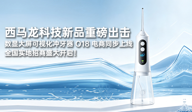 西马龙科技新品重磅出击：数显大屏可视化冲牙器 O18 电商同步上线，全国实地招商盛大开启！